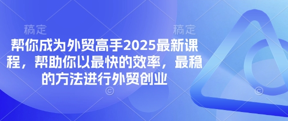 帮你成为外贸高手2025最新课程，帮助你以最快的效率，最稳的方法进行外贸创业-九零网创