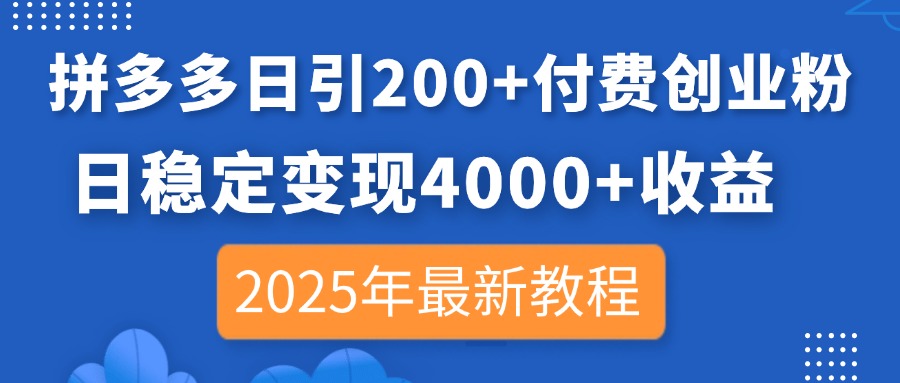 拼多多日引200+付费创业粉，日稳定变现4000+收益，2025年最新教程-九零网创
