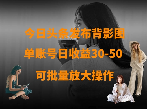 今日头条发布背影图，单账号日收益30-50，可放大操作-九零网创