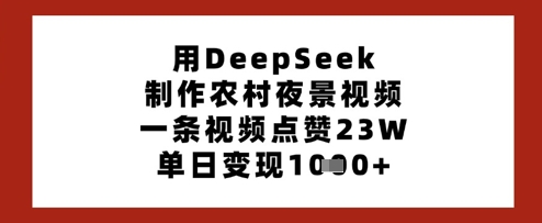用DeepSeek制作农村夜景视频，一条视频点赞23W，单日变现多张-九零网创