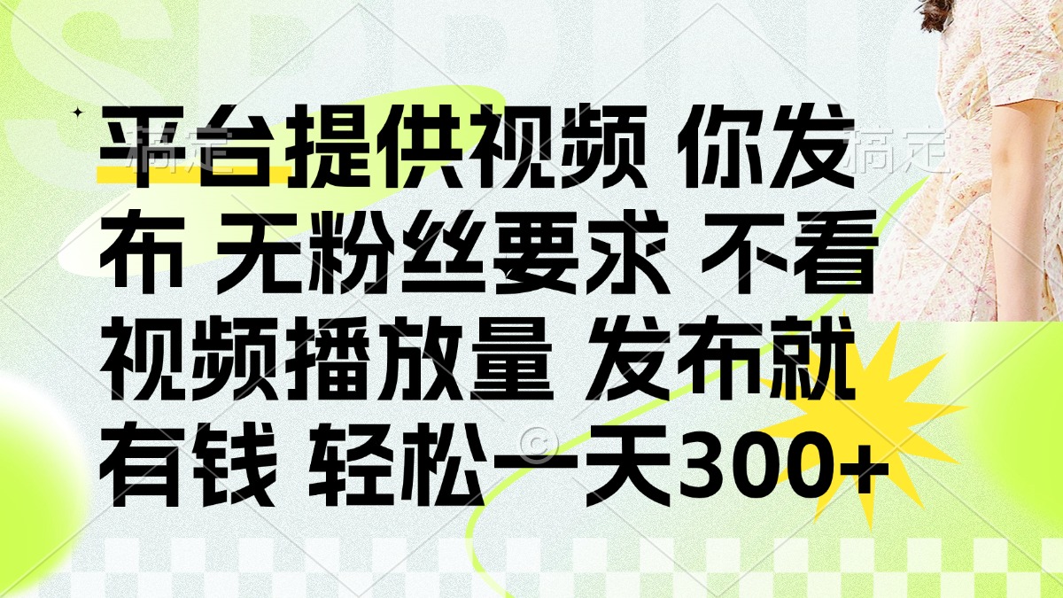 发布平台提供视频就有钱 无粉丝要求 不看视频播放量 发布就有钱 一天300+-九零网创