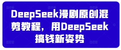 DeepSeek漫剧原创混剪教程，用DeepSeek搞钱新姿势-九零网创
