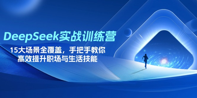 DeepSeek实战训练营，15大场景全覆盖，手把手教你高效提升职场与生活技能-九零网创