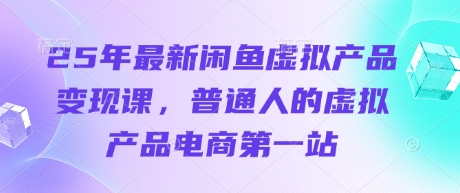 25年最新闲鱼虚拟产品变现课，普通人的虚拟产品电商第一站-九零网创