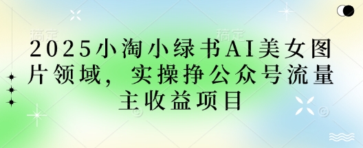 2025小绿书AI美女图片领域，实操挣公众号流量主收益项目-九零网创