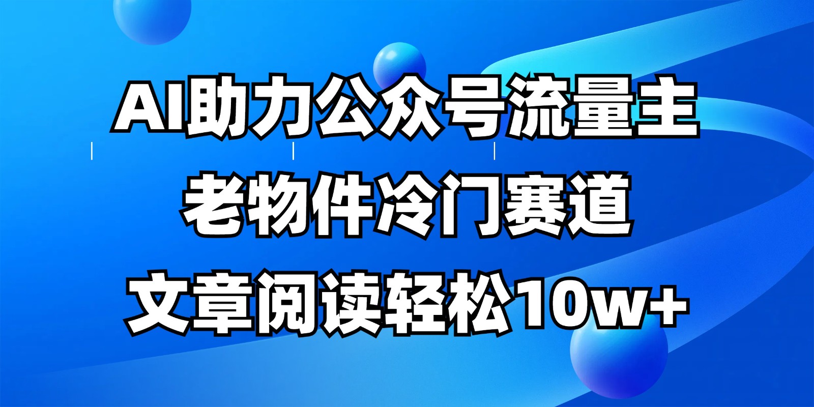 公众号流量主冷门赛道，AI助力，文章阅读轻松10w+，全流程详细教程-九零网创