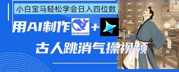 AI古人跳消气操视频制作，deepseek+即梦，小白宝马轻松学会日入四位数-九零网创