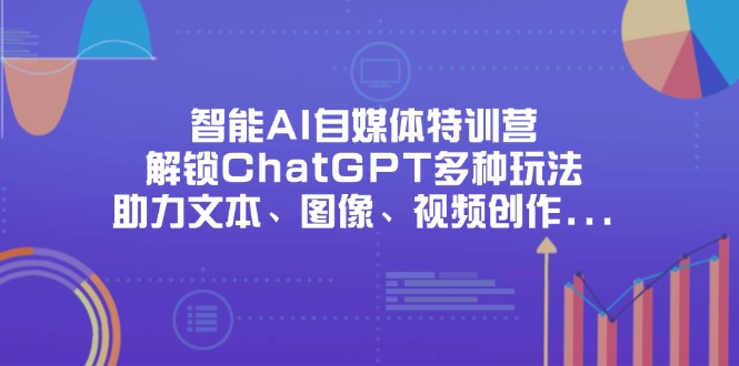 智能AI自媒体特训营，解锁ChatGPT多种玩法，助力文本、图像、视频创作…-九零网创