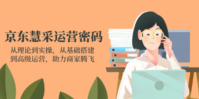 京东慧采运营密码：从理论到实操，从基础搭建到高级运营，助力商家腾飞-九零网创
