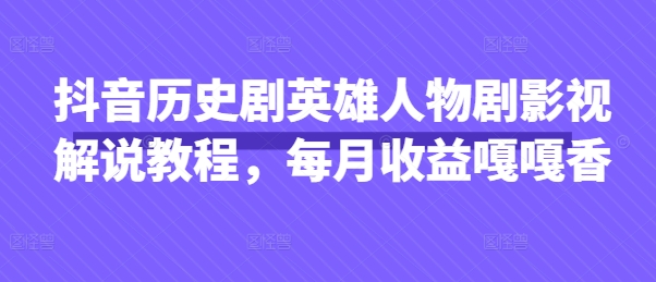 抖音历史剧英雄人物剧影视解说教程，每月收益嘎嘎香-九零网创