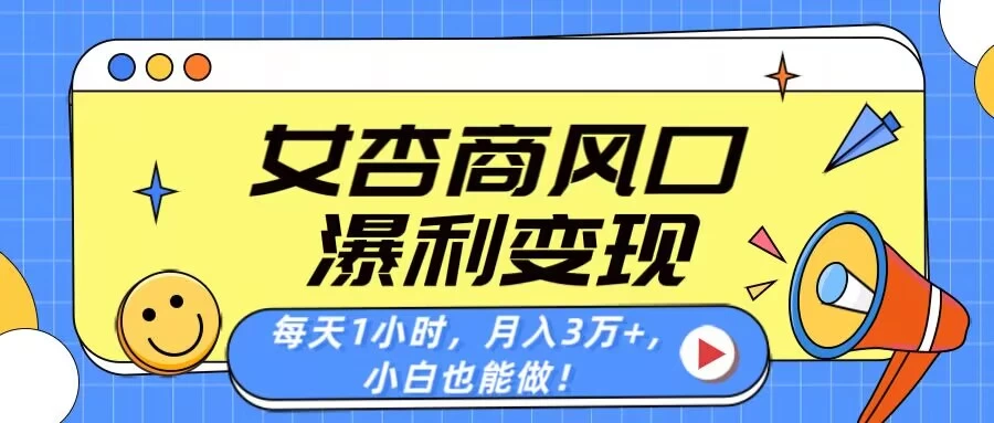 女杏商风口，瀑利变现！每天1小时，月入3万+，小白也能做！-九零网创