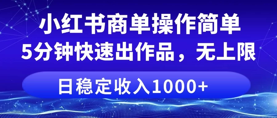 小红书商单操作简单，5分钟快速出作品，日稳定收入1000+，无上限-九零网创