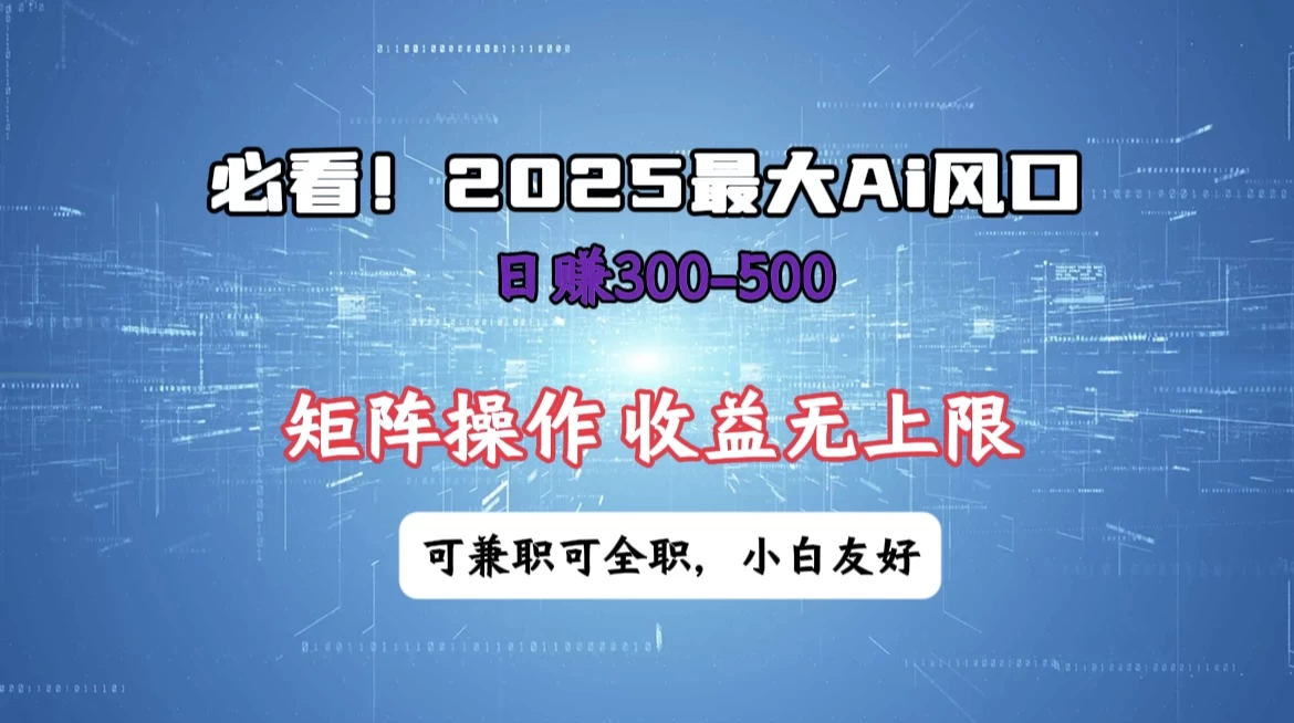 必看！2025 最大 AI 风口，每天三十分钟，日赚3位数起步，超适合小白，矩阵操作收益无上限，兼职全职皆可！-九零网创