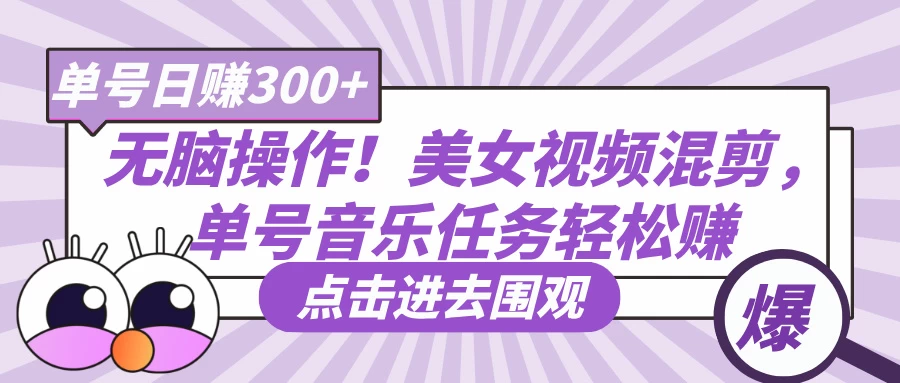 无脑操作！美女视频混剪，单号音乐任务轻松日赚300+-九零网创