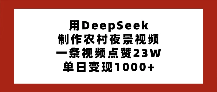 用DeepSeek制作农村夜景视频，一条视频点赞23W，单日变现1000+-九零网创