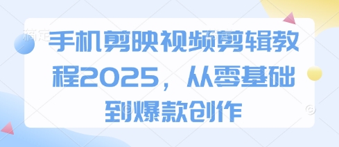 手机剪映视频剪辑教程2025，从零基础到爆款创作-九零网创