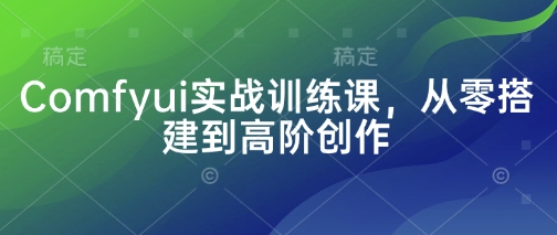 Comfyui实战训练课，从零搭建到高阶创作-九零网创