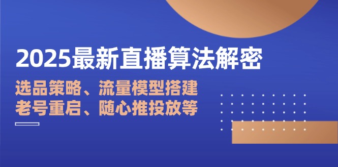 2025最新直播算法解密：选品策略、流量模型搭建、老号重启、随心推投放等-九零网创