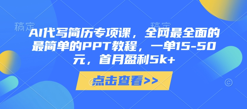 AI代写简历专项课，全网最全面的最简单的PPT教程，一单15-50元，首月盈利5k+-九零网创