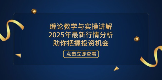 缠论教学与实操讲解，2025年最新行情分析，助你把握投资机会-九零网创