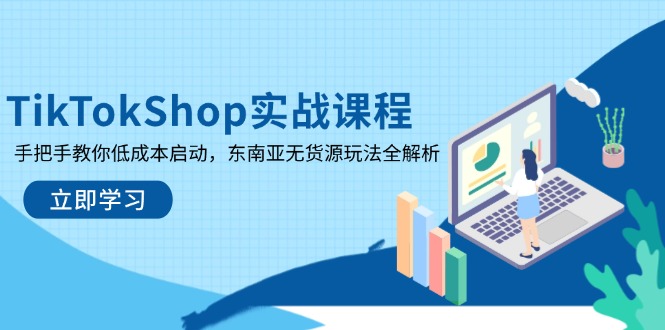 TikTokShop实战课程，手把手教你低成本启动，东南亚无货源玩法全解析-九零网创