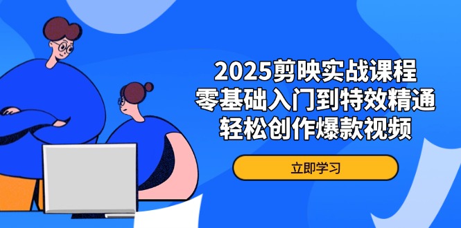 2025剪映实战课程，零基础入门到特效精通，轻松创作爆款视频-九零网创