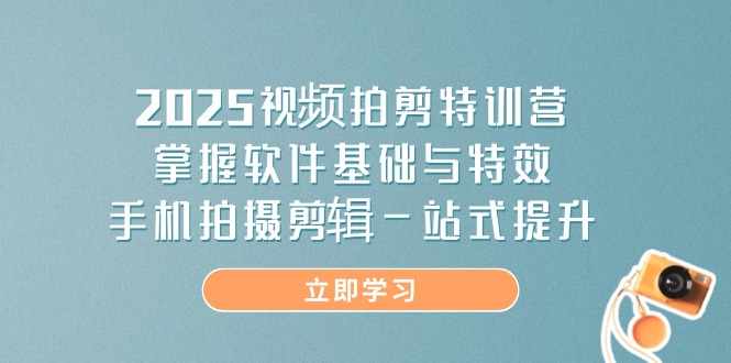 2025视频拍剪特训营，掌握软件基础与特效，手机拍摄剪辑一站式提升-九零网创