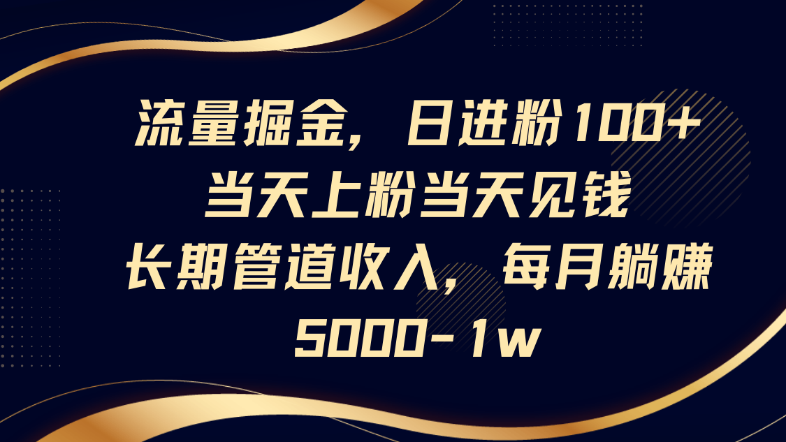 流量掘金，日进粉100+,当天上粉当天见钱，长期管道收入，每月躺赚5000-1w-九零网创