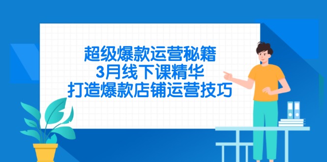 超级爆款运营秘籍，3月线下课精华，打造爆款店铺运营技巧-九零网创