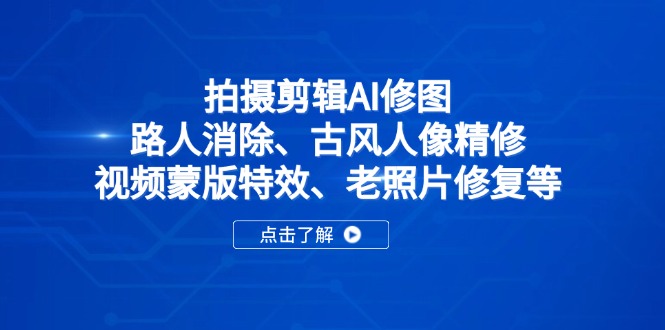 拍摄剪辑AI修图：路人消除、古风人像精修、视频蒙版特效、老照片修复等-九零网创