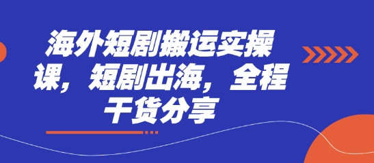 海外短剧搬运实操课，短剧出海，全程干货分享-九零网创