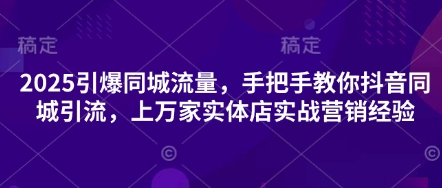 2025引爆同城流量，手把手教你抖音同城引流，上万家实体店实战营销经验-九零网创