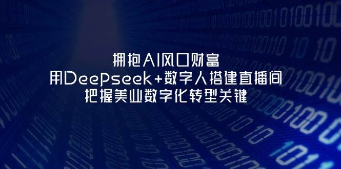 拥抱AI风口财富：用Deepseek+数字人搭建直播间，把握美业数字化转型关键-九零网创