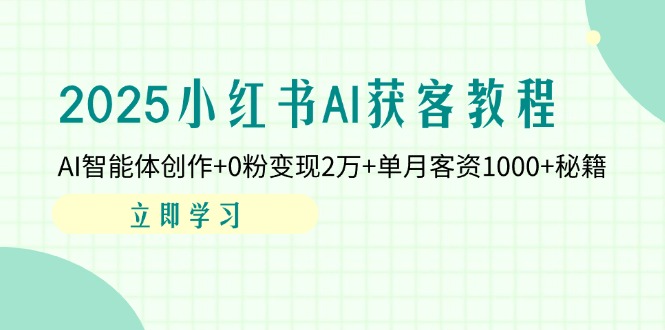 2025小红书AI获客教程：AI智能体创作+0粉变现2万+单月客资1000+秘籍-九零网创