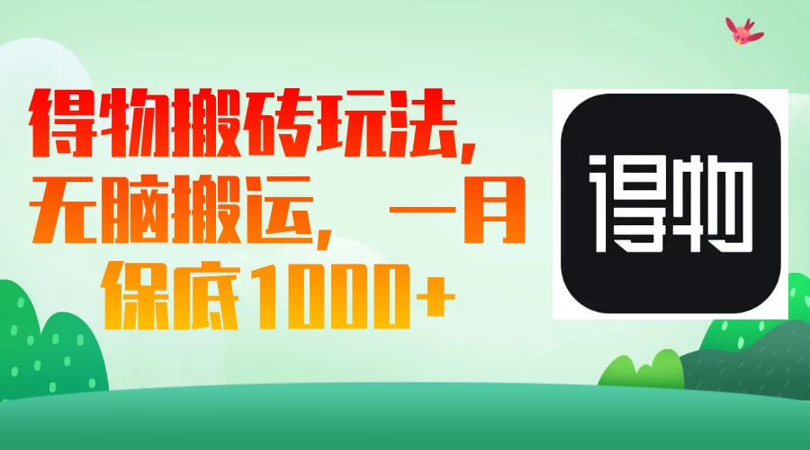 得物搬砖玩法，无脑搬运，一月保底1000＋-九零网创