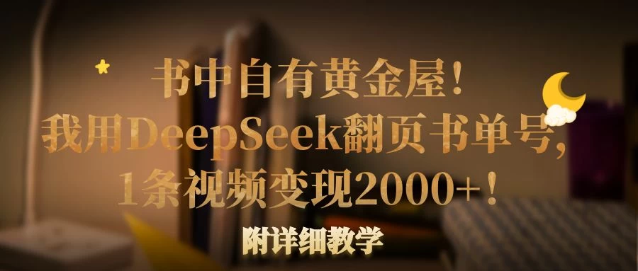 书中自有黄金屋！我用DeepSeek翻页书单号，1条视频变现2000+！附详细教学-九零网创