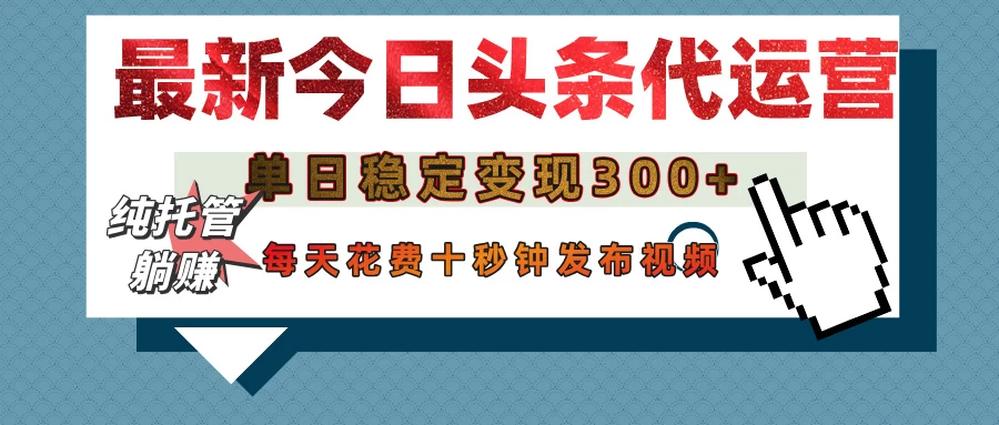 今日头条代运营托管，单日稳定变现300+，无需自己运营，每天花费十秒钟发布视频-九零网创