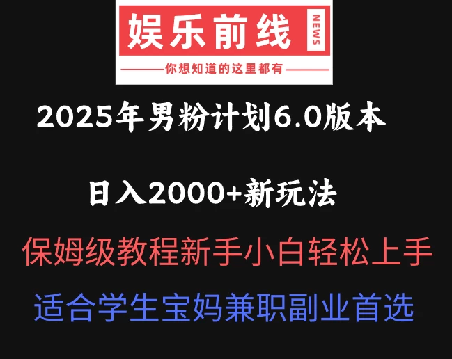 2025年男粉计划6.0版本，日入2000+新玩法，保姆级教程新手小白轻松上手，适合学生宝妈兼职副业首选-九零网创