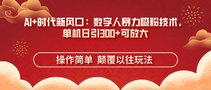 AI+时代新风口：数字人暴力吸粉技术，单机日引300+可放大 操作简单  颠…-九零网创