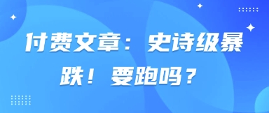 付费文章：史诗级暴跌！要跑吗？-九零网创