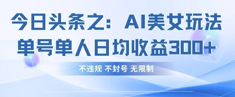 今日头条之AI美女玩法单号单人日均收益3张+，不违规 不封号 无限制-九零网创