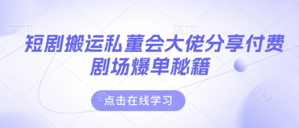 短剧搬运私董会大佬分享付费剧场爆单秘籍-九零网创