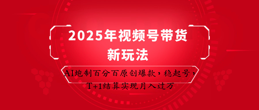 2025年视频号带货新玩法：AI炮制百分百原创爆款，稳起号，T+1结算实现月入过万-九零网创
