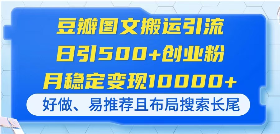豆瓣图文搬运引流，日引500+创业粉，月稳定变现10000+，好做、易推荐且…-九零网创