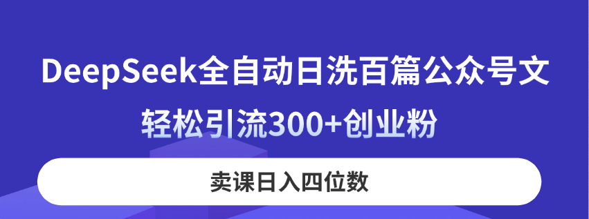 DeepSeek全自动日洗百篇公众号文，轻松引流300+创业粉，卖课日入四位数！-九零网创