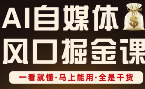 AI自媒体风口掘金课，一看就懂·马上能用·全是干货-九零网创