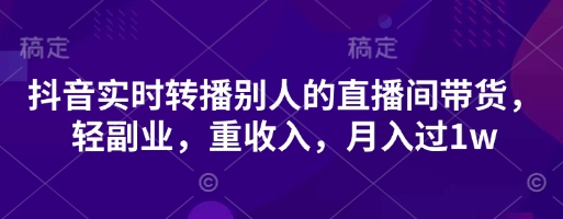 抖音实时转播别人的直播间带货，轻副业，重收入，月入过1w-九零网创
