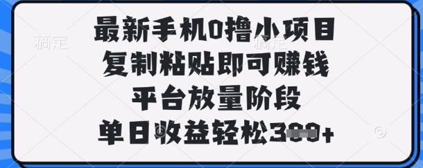 最新手机0撸小项目，复制粘贴即可挣钱，平台放量阶段，单日收益轻松3张+【揭秘】-九零网创