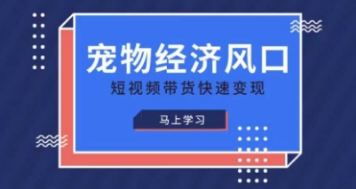 宠物赛道快速变现精品课，宠物经济风口，短视频带货快速变现-九零网创