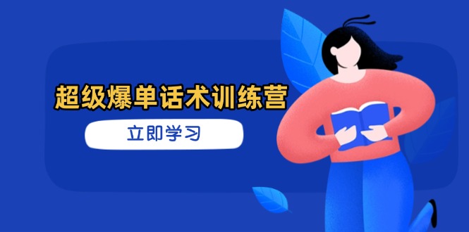 超级爆单话术训练营，掌握高效销售技巧，轻松实现订单爆发-九零网创